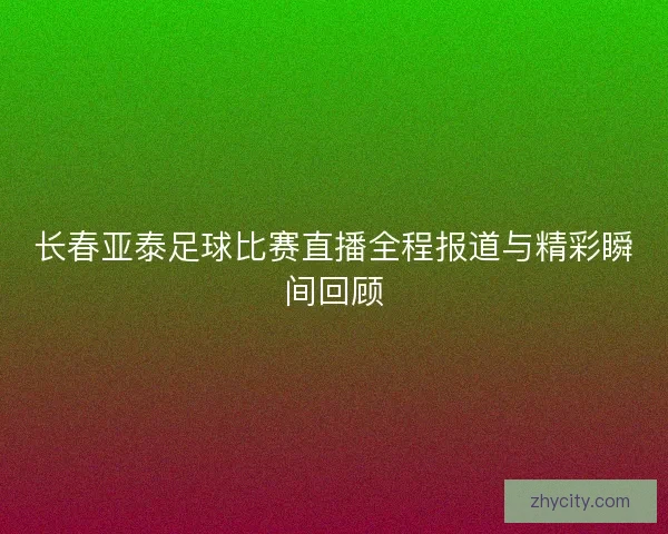 长春亚泰足球比赛直播全程报道与精彩瞬间回顾