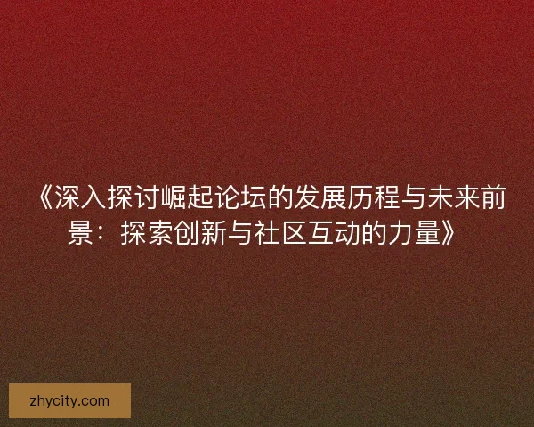 《深入探讨崛起论坛的发展历程与未来前景：探索创新与社区互动的力量》