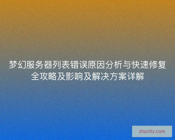 梦幻服务器列表错误原因分析与快速修复全攻略及影响及解决方案详解