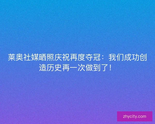 莱奥社媒晒照庆祝再度夺冠：我们成功创造历史再一次做到了！