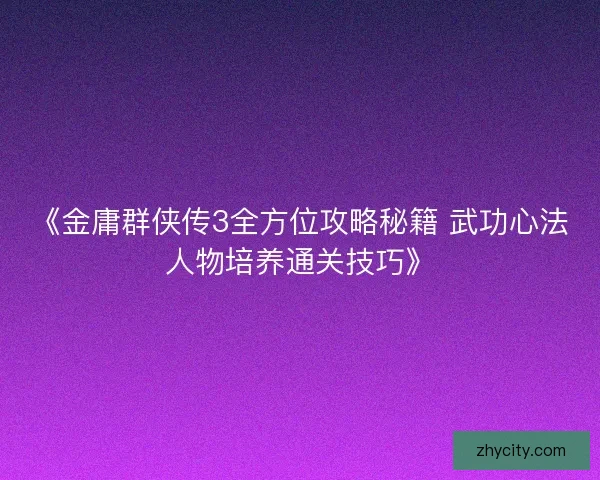 《金庸群侠传3全方位攻略秘籍 武功心法人物培养通关技巧》