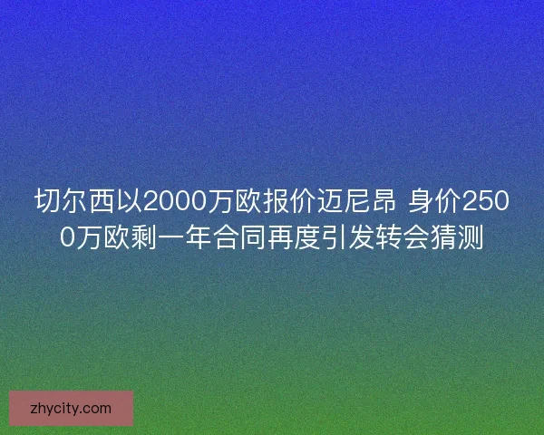 切尔西以2000万欧报价迈尼昂 身价2500万欧剩一年合同再度引发转会猜测