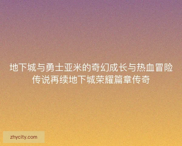 地下城与勇士亚米的奇幻成长与热血冒险传说再续地下城荣耀篇章传奇