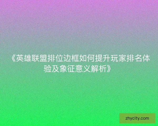 《英雄联盟排位边框如何提升玩家排名体验及象征意义解析》